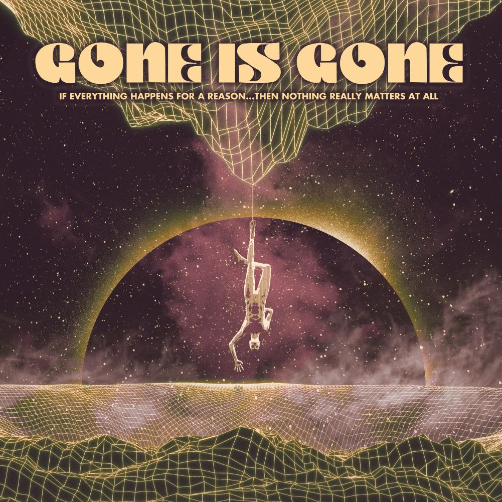 Gone Is Gone - If Everything Happens For A Reason...Then Nothing Really Matters At All